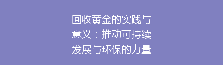回收黄金的实践与意义：推动可持续发展与环保的力量