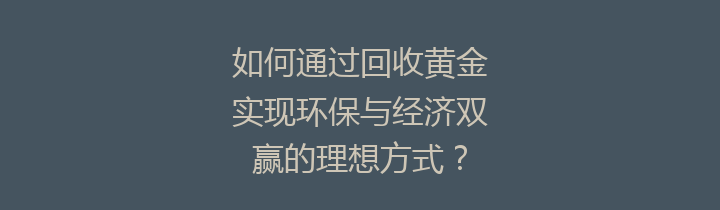 如何通过回收黄金实现环保与经济双赢的理想方式？