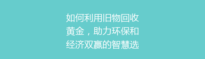如何利用旧物回收黄金，助力环保和经济双赢的智慧选择