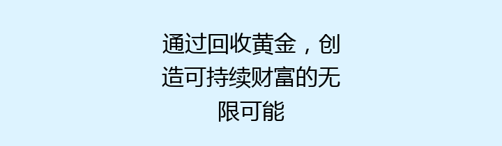 通过回收黄金，创造可持续财富的无限可能