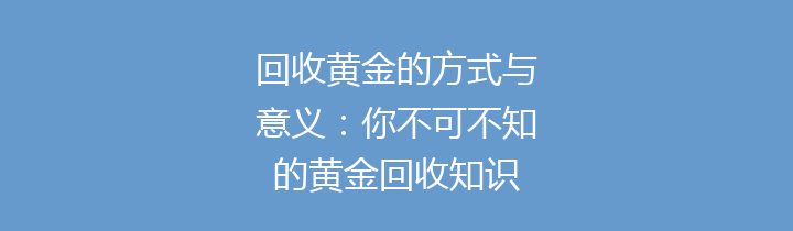 回收黄金的方式与意义：你不可不知的黄金回收知识