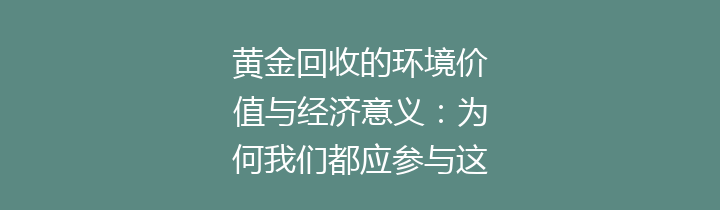 黄金回收的环境价值与经济意义：为何我们都应参与这个循环？