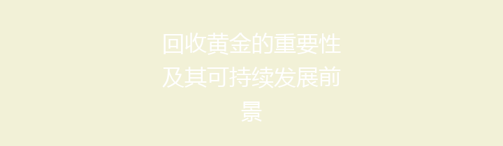 回收黄金的重要性及其可持续发展前景