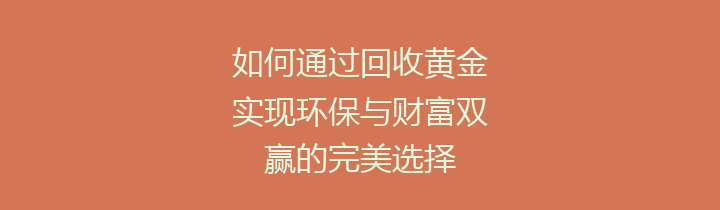 如何通过回收黄金实现环保与财富双赢的完美选择