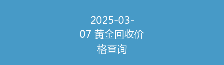 2025-03-07 黄金回收价格查询