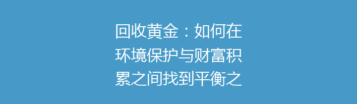 回收黄金：如何在环境保护与财富积累之间找到平衡之道