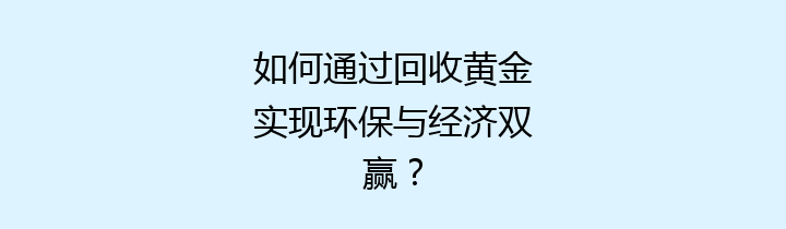 如何通过回收黄金实现环保与经济双赢？