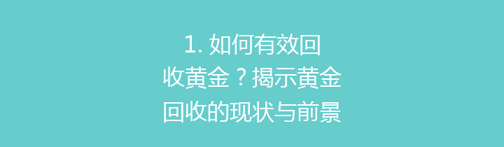 1. 如何有效回收黄金？揭示黄金回收的现状与前景