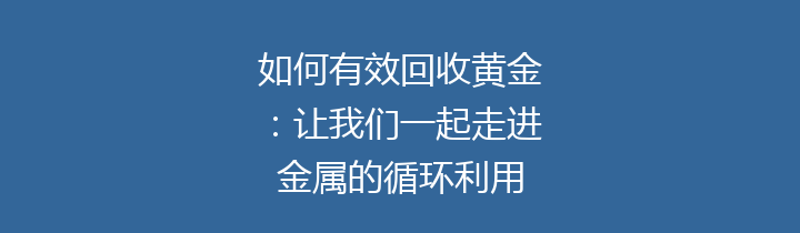 如何有效回收黄金：让我们一起走进金属的循环利用