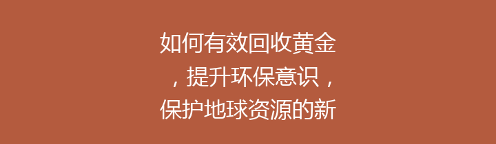 如何有效回收黄金，提升环保意识，保护地球资源的新方法