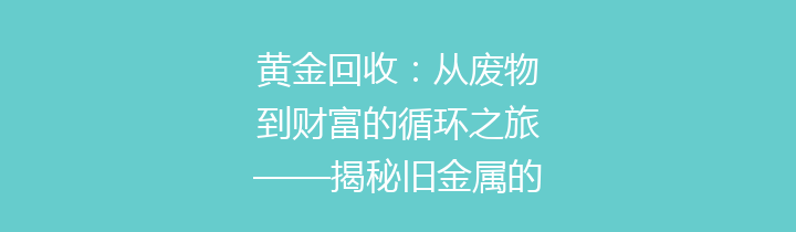黄金回收：从废物到财富的循环之旅——揭秘旧金属的新生机