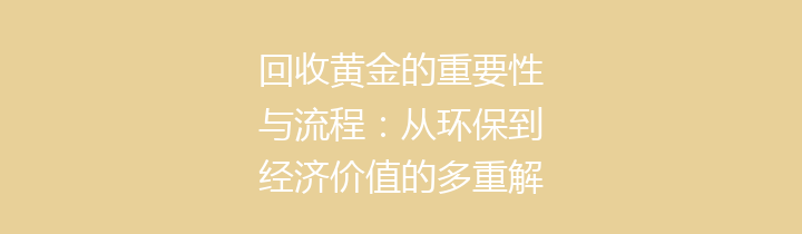 回收黄金的重要性与流程：从环保到经济价值的多重解析