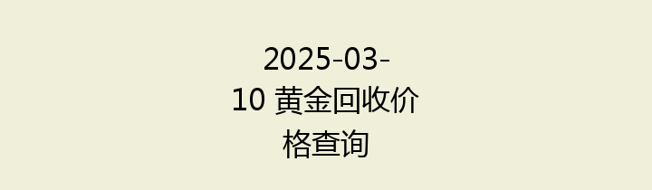 2025-03-10 黄金回收价格查询