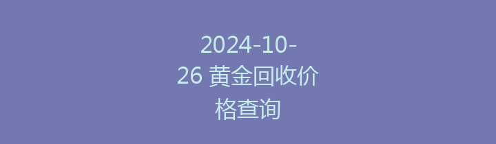 2024-10-26 黄金回收价格查询