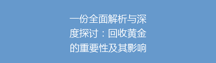 一份全面解析与深度探讨：回收黄金的重要性及其影响