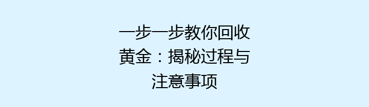 一步一步教你回收黄金：揭秘过程与注意事项