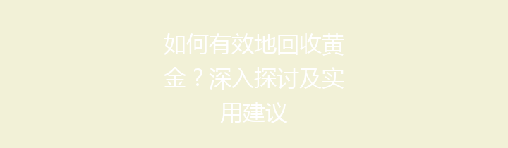 如何有效地回收黄金？深入探讨及实用建议