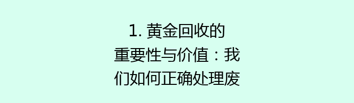 1. 黄金回收的重要性与价值：我们如何正确处理废旧黄金