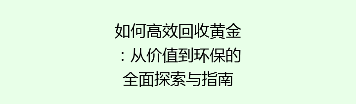 如何高效回收黄金：从价值到环保的全面探索与指南