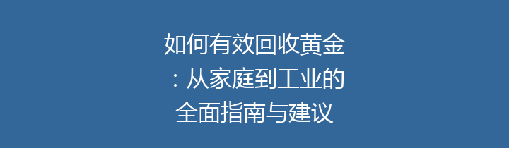 如何有效回收黄金：从家庭到工业的全面指南与建议