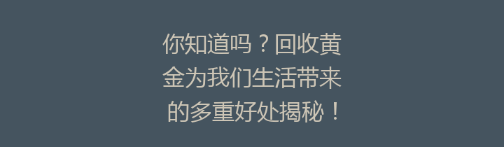 你知道吗？回收黄金为我们生活带来的多重好处揭秘！
