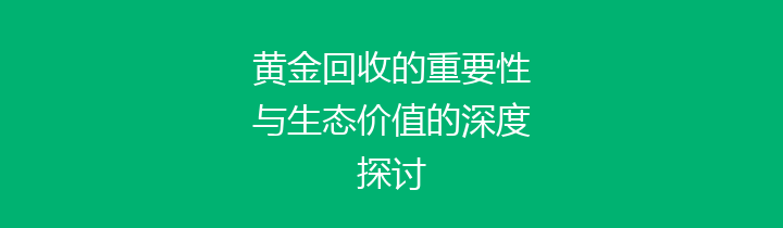 黄金回收的重要性与生态价值的深度探讨