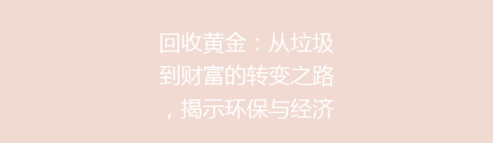 回收黄金：从垃圾到财富的转变之路，揭示环保与经济双重价值