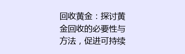 回收黄金：探讨黄金回收的必要性与方法，促进可持续发展的新趋势