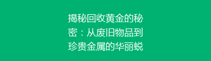 揭秘回收黄金的秘密：从废旧物品到珍贵金属的华丽蜕变