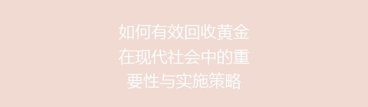 如何有效回收黄金在现代社会中的重要性与实施策略