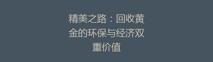精美之路：回收黄金的环保与经济双重价值