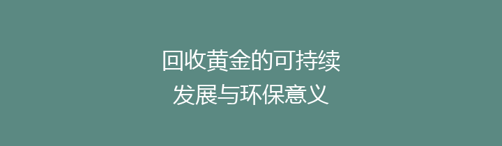 回收黄金的可持续发展与环保意义