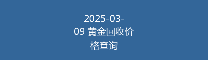 2025-03-09 黄金回收价格查询