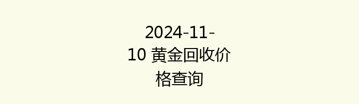2024-11-10 黄金回收价格查询