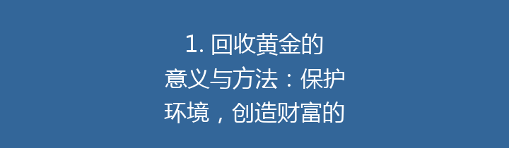 1. 回收黄金的意义与方法：保护环境，创造财富的双重赢利之道