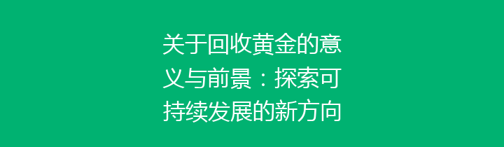 关于回收黄金的意义与前景：探索可持续发展的新方向