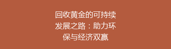 回收黄金的可持续发展之路：助力环保与经济双赢