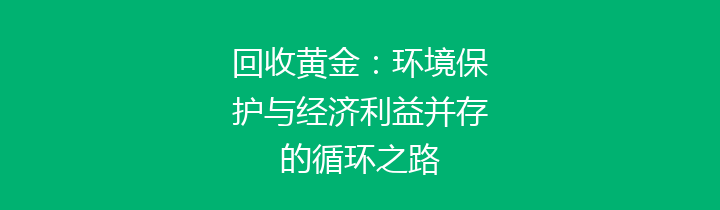 回收黄金：环境保护与经济利益并存的循环之路