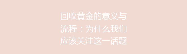 回收黄金的意义与流程：为什么我们应该关注这一话题？
