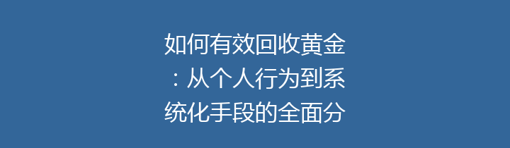 如何有效回收黄金：从个人行为到系统化手段的全面分析