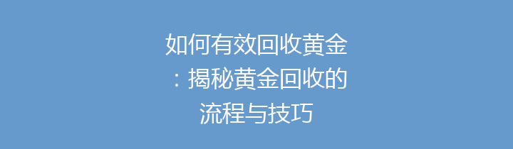 如何有效回收黄金：揭秘黄金回收的流程与技巧