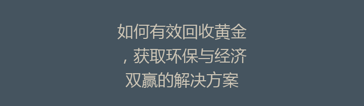 如何有效回收黄金，获取环保与经济双赢的解决方案