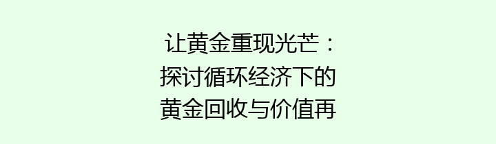 让黄金重现光芒：探讨循环经济下的黄金回收与价值再利用的重要性