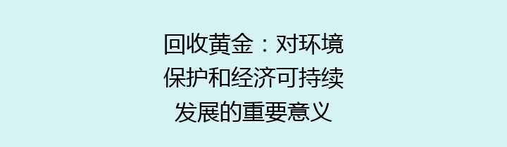 回收黄金：对环境保护和经济可持续发展的重要意义