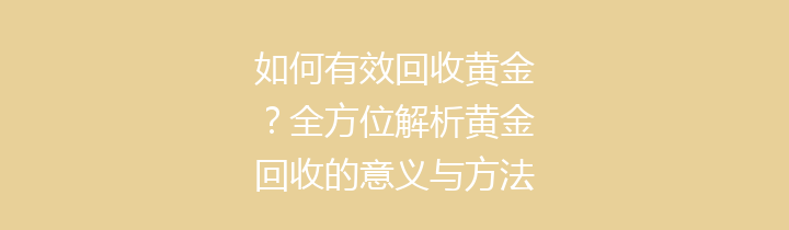 如何有效回收黄金？全方位解析黄金回收的意义与方法