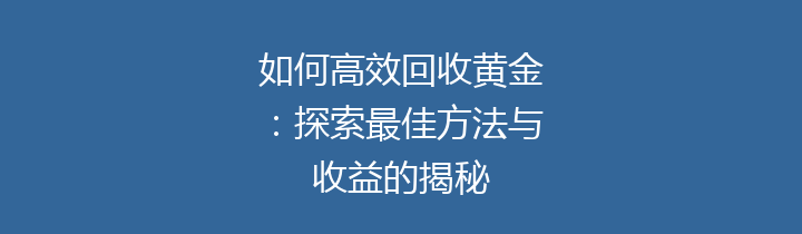 如何高效回收黄金：探索最佳方法与收益的揭秘