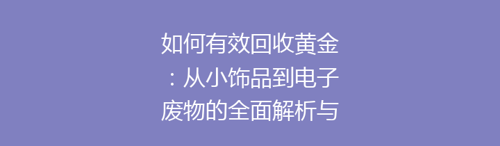 如何有效回收黄金：从小饰品到电子废物的全面解析与实践
