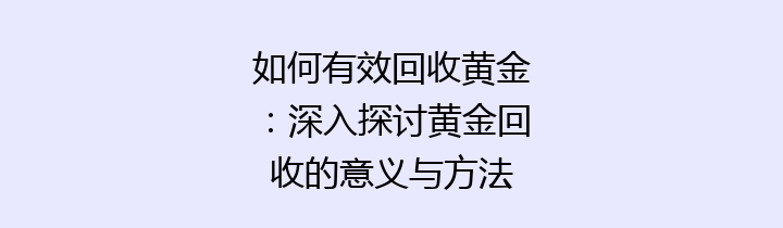 如何有效回收黄金：深入探讨黄金回收的意义与方法