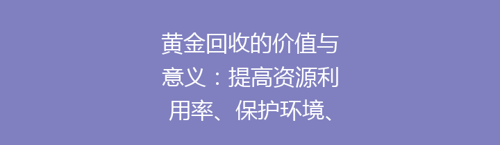 黄金回收的价值与意义：提高资源利用率、保护环境、助力经济发展