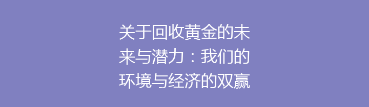关于回收黄金的未来与潜力：我们的环境与经济的双赢之道